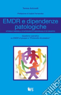 EMDR e dipendenze patologiche. Storia e modelli d'intervento individuali e di gruppo libro di Antonelli Teresa