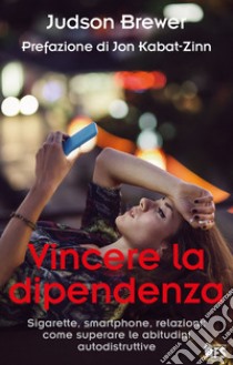 Vincere la dipendenza. Sigarette, smartphone, relazioni: come superare le abitudini autodistruttive libro di Brewer Judson