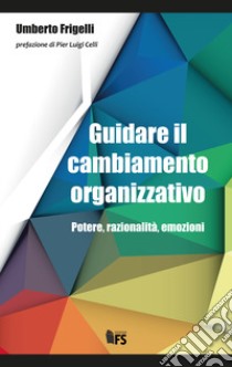 Guidare il cambiamento organizzativo. Potere, razionalità, emozioni libro di Frigelli Umberto