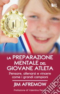 La preparazione mentale del giovane atleta. Pensare, allenarsi e vincere come i grandi campioni libro di Afremow Jim