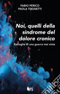 Noi, quelli della sindrome del dolore cronico. Battaglie di una guerra mai vinta libro di Perico Fabio; Tognetti Paola