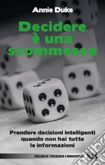 Decidere è una scommessa. Prendere decisioni intelligenti quando non hai tutte le informazioni. Ediz. bilingue libro di Duke Annie