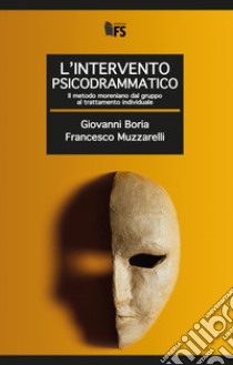 L'intervento psicodrammatico. Il metodo moreniano dal gruppo al trattamento individuale libro di Boria Giovanni; Muzzarelli Francesco