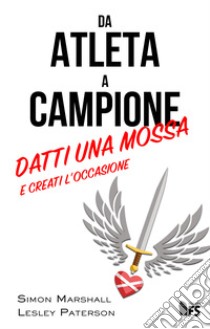 Da atleta a campione. Datti una mossa e creati l'occasione. Ediz. bilingue libro di Marshall Simon; Paterson Lesley