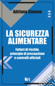 La sicurezza alimentare. Fattori di rischio, principio di precauzione e controlli ufficiali libro di Simone Adriana