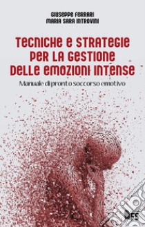 Tecniche e strategie per la gestione delle emozioni intense. Manuale di pronto soccorso emotivo libro di Ferrari Giuseppe; Introvini Maria Sara