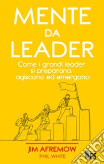 Mente da leader. Come i grandi leader si preparano, agiscono ed emergono libro di Afremow Jim; White Phil