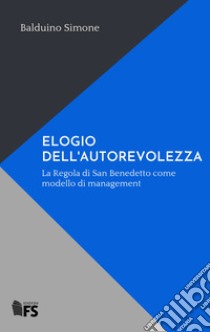 Elogio dell'autorevolezza. La Regola di San Benedetto come modello di management libro di Balduino Simone