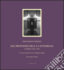 Nel profondo della cattedrale. Caserta 2010-2014. Testo latino a fronte libro di Venezia Francesco