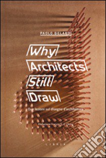 Why architects still draw. Due lezioni sul disegno d'architettura. Ediz. italiana libro di Belardi Paolo