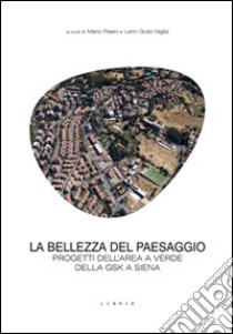 La bellezza del paesaggio. Progetti dell'area a verde della GSK a Siena libro di Pisani M. (cur.); Niglia L. G. (cur.)