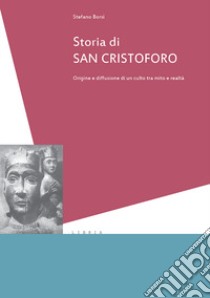 Storia di san Cristoforo. Origini e diffusione di un culto tra mito e realtà libro di Borsi Stefano