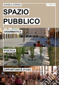 Spazio pubblico. Grammatica, poetica e opportunità d'uso libro di Corsini Daniela