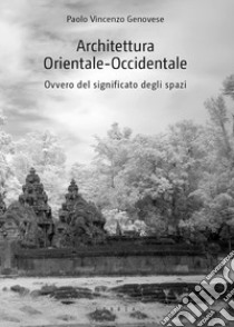 Architettura Orientale-Occidentale, ovvero del significato degli spazi libro di Genovese Paolo Vincenzo