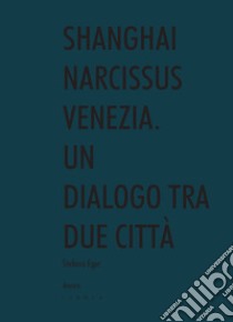 Shanghai narcissus Venezia. Un dialogo tra due città libro di Eger Stefano