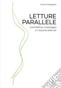 Letture parallele. L'architettura, il paesaggio e il racconto delle arti libro di Margagliotta Antonino