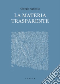 La materia trasparente. Testi critici 2010-2020 libro di Agnisola Giorgio