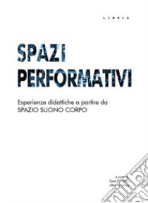 Spazi performativi. Esperienze didattiche a partire da spazio suono corpo libro di D'Ottavi S. (cur.); Ulisse A. (cur.)