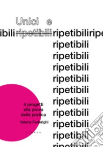 Unici e ripetibili. 4 progetti alla prova della pratica libro di Federighi Valeria