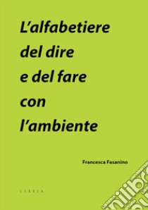 L'alfabetiere del dire e del fare con l'ambiente libro di Fasanino Francesca