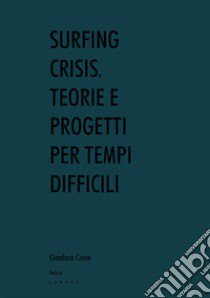 Surfing crisis. Teorie e progetti per tempi difficili libro di Croce Gianluca