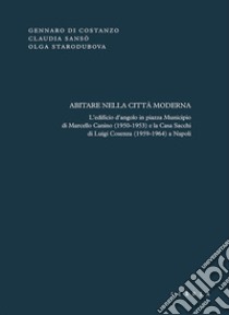 Abitare nella città moderna. L'edificio d'angolo in piazza Municipio di Marcello Canino (1950-1953) e la Casa Sacchi di Luigi Cosenza (1959-1964) a Napoli libro di Di Costanzo Gennaro; Sansò Claudia; Starodubova Olga