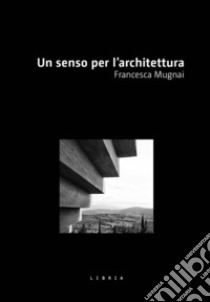 Un senso per l'architettura libro di Mugnai Francesca