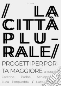 La città plurale. Progetti per Porta Maggiore libro di Padoa Schioppa C. (cur.); Porqueddu L. (cur.); Reale L. (cur.)