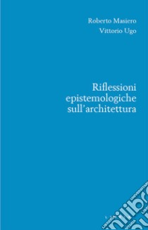 Riflessioni epistemologiche sull'architettura libro di Masiero Roberto; Ugo Vittorio; Maguolo M. (cur.)