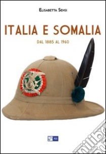 Italia e Somalia. Dal 1885 al 1960 libro di Sensi Elisabetta