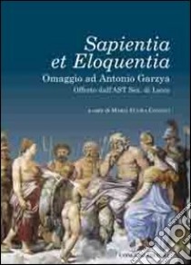 Sapientia et eloquentia. Omaggio ad Antonio Garzya, offerto dall'AST sez. di Lecce libro di Consoli M. E. (cur.)