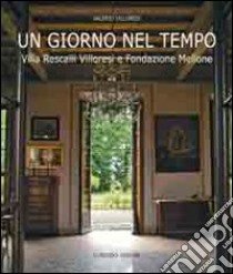 Un giorno nel tempo. Villa Rescalli Villoresi e Fondazione Mellone libro di Villoresi Valerio