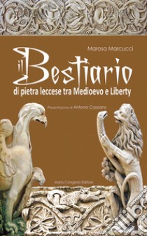 Il bestiario di pietra leccese tra Medioevo e liberty. Ediz. illustrata libro di Marcucci Marosa