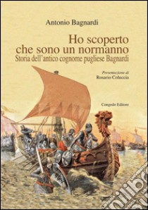 Ho scoperto che sono un normanno. Storia dell'antico cognome pugliese Bagnardi libro di Bagnardi Antonio