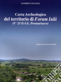 Carta archeologica del territorio di Forum Iulii. (Fo 25 II S.E. Premariacco) libro di Colussa Sandro