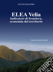 Elea Velia. Indicatori di frontiera, economia del territorio libro di De Magistris Elio