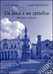 Un laico e un credente. Relazione e confronto libro di Marra Elio; Mennonna Mario