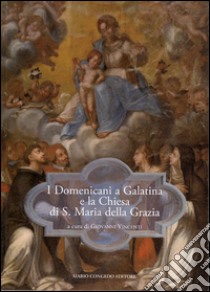 I domenicani a Galatina e la chiesa di S. Maria della Grazia libro di Vincenti G. (cur.)