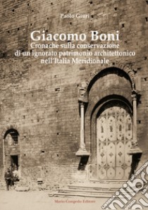 Giacomo Boni. Cronache sulla conservazione di un ignorato patrimonio architettonico nell'Italia Meridionale libro di Giuri Paolo