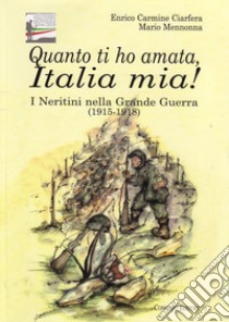 Quanto ti ho amata, Italia mia! I Neretini nella grande guerra (1915-1918) libro di Ciarfera Enrico Carmine; Mennonna Mario