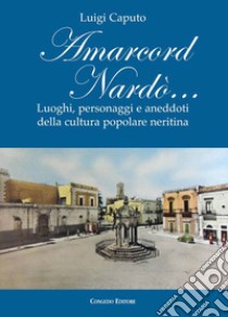 Amarcord Nardò... Luoghi, personaggi e aneddoti della cultura popolare neritina libro di Caputo Luigi