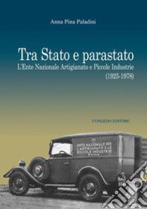 Tra Stato e parastato. L'Ente Nazionale Artigianato e Piccole Industrie (1925-1978) libro di Paladini Anna Pina