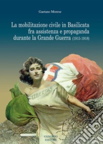 La mobilitazione civile in Basilicata fra assistenza e propaganda durante la Grande Guerra (1915-1918) libro di Morese Gaetano