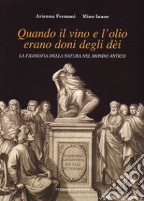 Quando il vino e l'olio erano doni degli dèi. La filosofia della natura nel mondo antico libro di Fermani Arianna; Ianne Mino