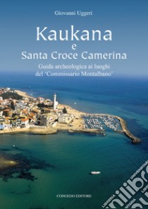 Kaukana e Santa Croce Camerina. Guida archeologica ai luoghi del 'Commissario Montalbano' libro di Uggeri Giovanni