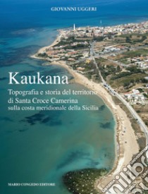 Kaukana. Topografia e storia del territorio di Santa Croce Camerina sulla costa meridionale della Sicilia libro di Uggeri Giovanni