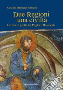 Due regioni una civiltà. La vita in grotta tra Puglia e Basilicata libro di Fonseca Cosimo Damiano