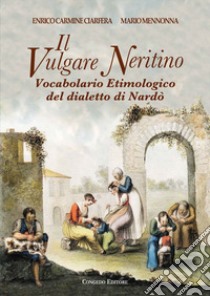 Il vulgare neritino. Vocabolario etimologico del dialetto di Nardò libro di Ciarfera Enrico Carmine; Mennonna Mario