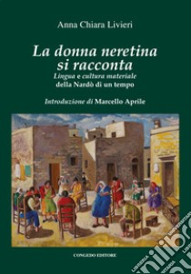 La donna neretina si racconta. Lingua e cultura materiale della Nardò di un tempo libro di Livieri Anna Chiara