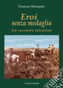 Eroi senza medaglia. Un racconto salentino libro di Minisgallo Tommaso